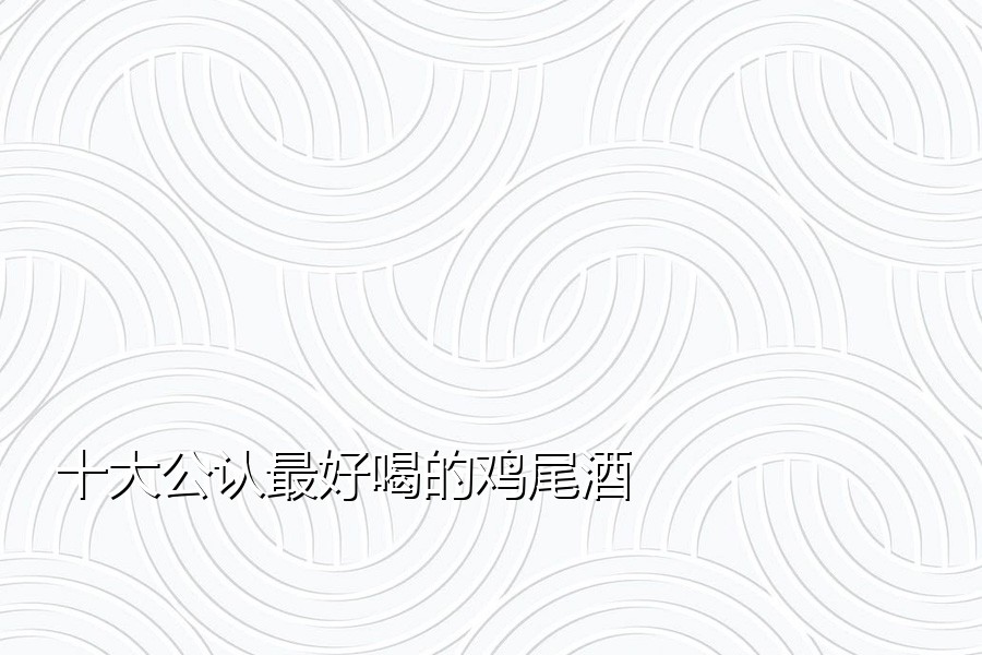 十大公认最好喝的鸡尾酒